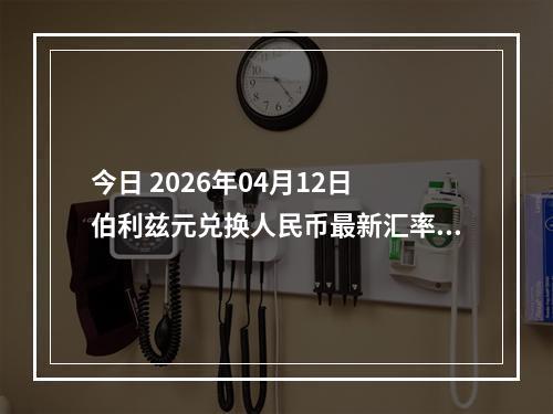 今日 2026年04月12日 伯利兹元兑换人民币最新汇率行情