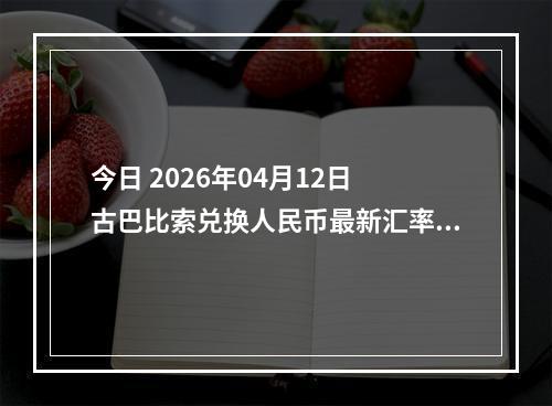今日 2026年04月12日 古巴比索兑换人民币最新汇率行情