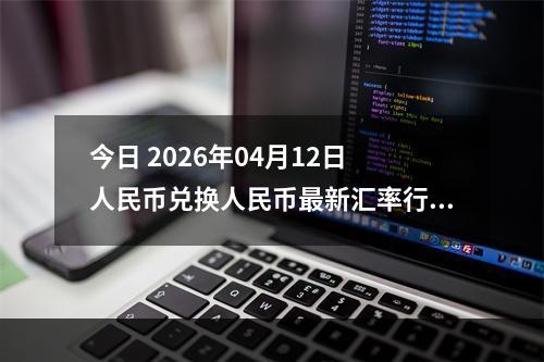 今日 2026年04月12日 人民币兑换人民币最新汇率行情