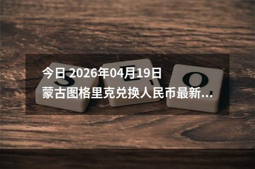 今日 2026年04月19日 蒙古图格里克兑换人民币最新汇率行情