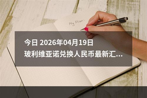 今日 2026年04月19日 玻利维亚诺兑换人民币最新汇率行情