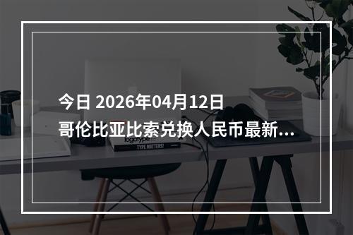 今日 2026年04月12日 哥伦比亚比索兑换人民币最新汇率行情