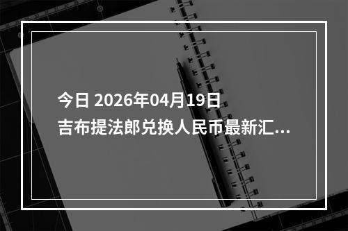 今日 2026年04月19日 吉布提法郎兑换人民币最新汇率行情