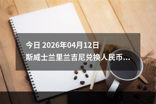 今日 2026年04月12日 斯威士兰里兰吉尼兑换人民币最新汇率行情