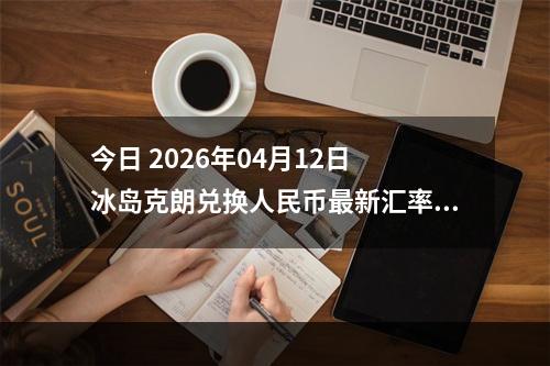 今日 2026年04月12日 冰岛克朗兑换人民币最新汇率行情
