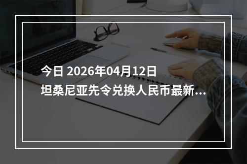 今日 2026年04月12日 坦桑尼亚先令兑换人民币最新汇率行情