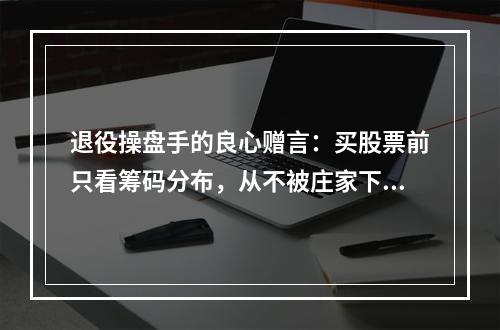 退役操盘手的良心赠言：买股票前只看筹码分布，从不被庄家下套！