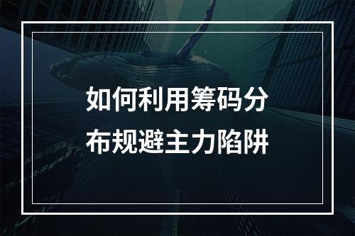 如何利用筹码分布规避主力陷阱