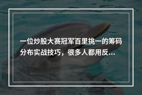 一位炒股大赛冠军百里挑一的筹码分布实战技巧，很多人都用反了