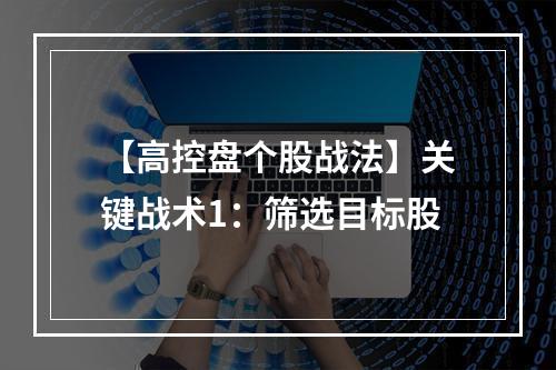 【高控盘个股战法】关键战术1：筛选目标股