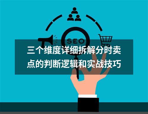 三个维度详细拆解分时卖点的判断逻辑和实战技巧