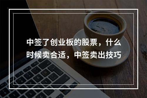 中签了创业板的股票，什么时候卖合适，中签卖出技巧