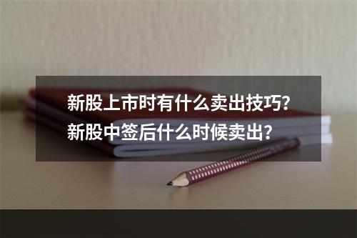 新股上市时有什么卖出技巧？新股中签后什么时候卖出？
