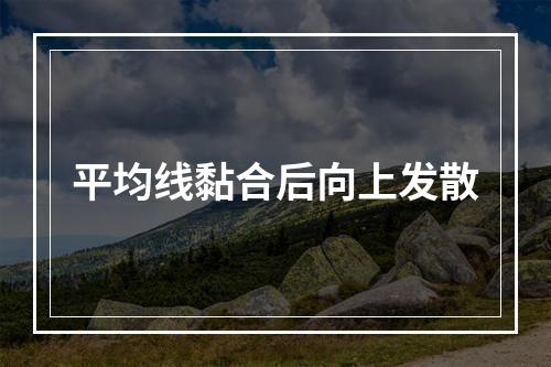 平均线黏合后向上发散
