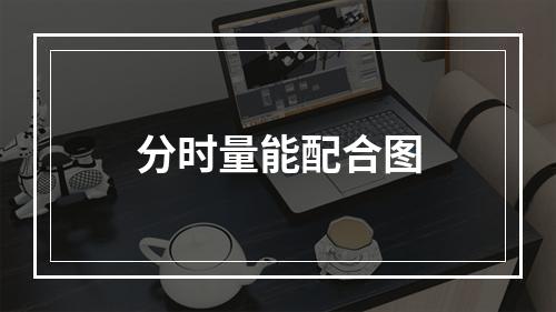 分时量能配合图