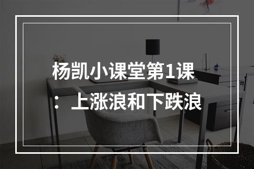 杨凯小课堂第1课：上涨浪和下跌浪