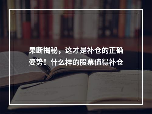 果断揭秘，这才是补仓的正确姿势！什么样的股票值得补仓