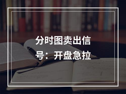 分时图卖出信号：开盘急拉