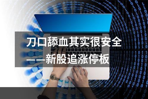 刀口舔血其实很安全——新股追涨停板