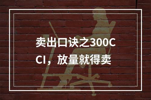 卖出口诀之300CCI，放量就得卖