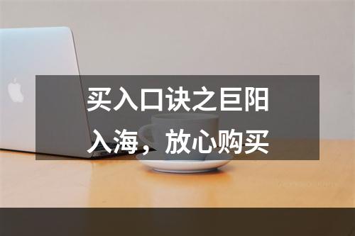 买入口诀之巨阳入海，放心购买