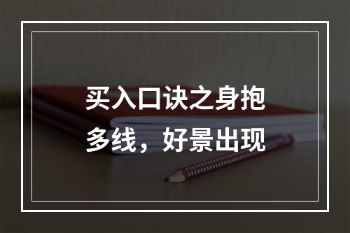 买入口诀之身抱多线，好景出现