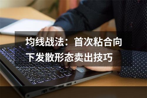 均线战法：首次粘合向下发散形态卖出技巧