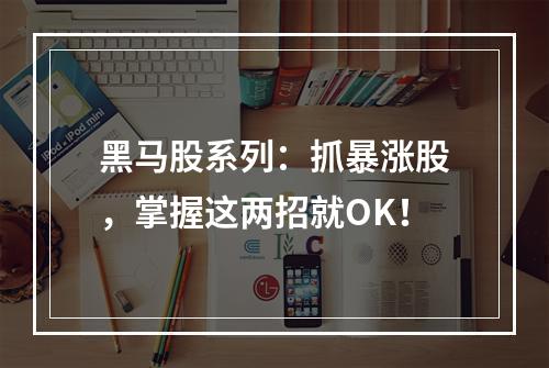 黑马股系列：抓暴涨股，掌握这两招就OK！