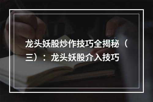 龙头妖股炒作技巧全揭秘（三）：龙头妖股介入技巧