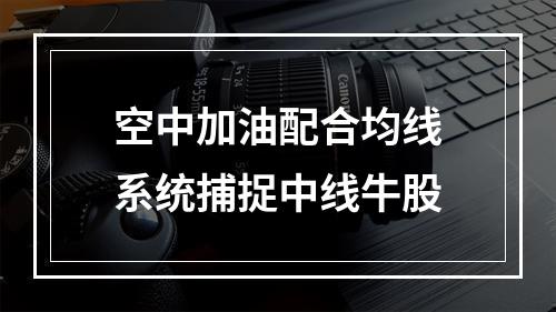空中加油配合均线系统捕捉中线牛股