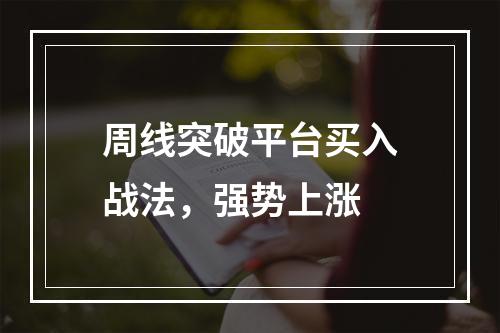 周线突破平台买入战法，强势上涨
