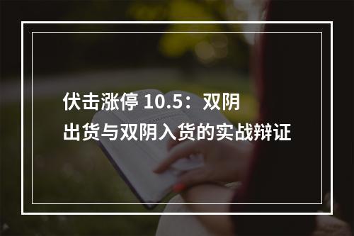 伏击涨停 10.5：双阴出货与双阴入货的实战辩证