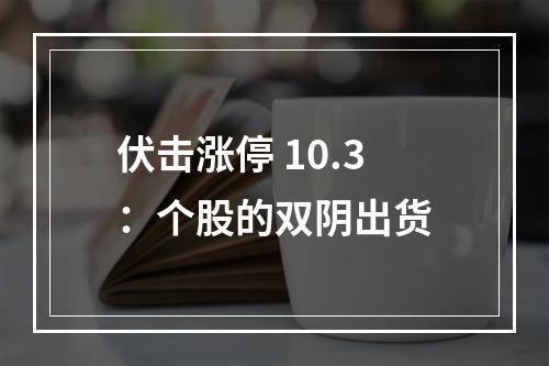 伏击涨停 10.3：个股的双阴出货