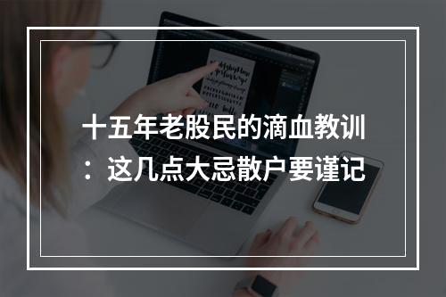 十五年老股民的滴血教训：这几点大忌散户要谨记