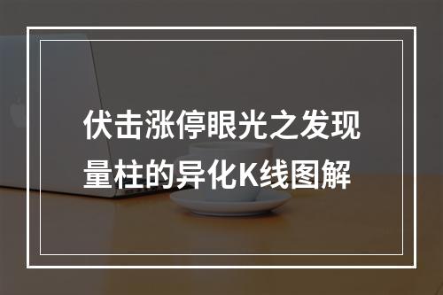 伏击涨停眼光之发现量柱的异化K线图解