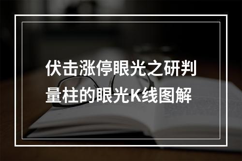 伏击涨停眼光之研判量柱的眼光K线图解