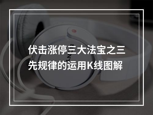 伏击涨停三大法宝之三先规律的运用K线图解