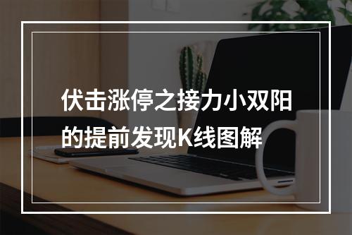 伏击涨停之接力小双阳的提前发现K线图解