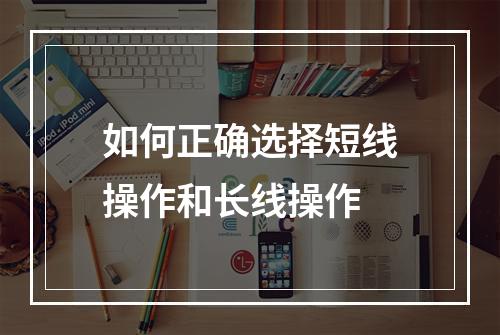 如何正确选择短线操作和长线操作