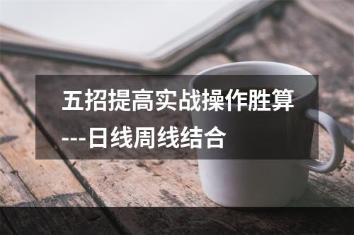 五招提高实战操作胜算---日线周线结合