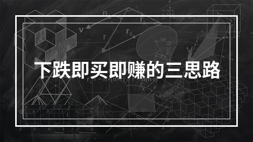下跌即买即赚的三思路