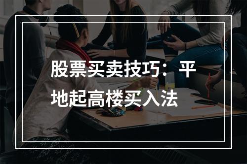 股票买卖技巧：平地起高楼买入法
