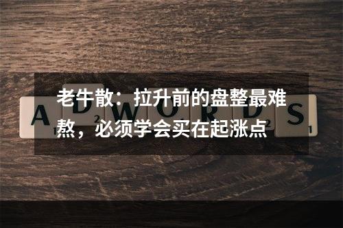 老牛散：拉升前的盘整最难熬，必须学会买在起涨点