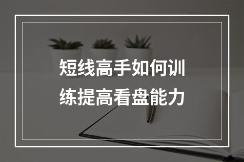 短线高手如何训练提高看盘能力