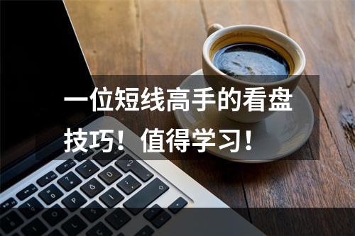 一位短线高手的看盘技巧！值得学习！