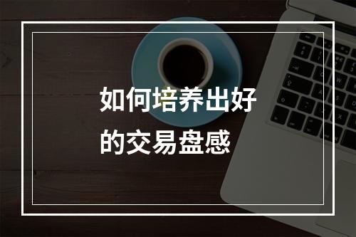 如何培养出好的交易盘感