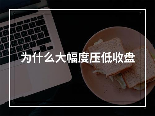 为什么大幅度压低收盘
