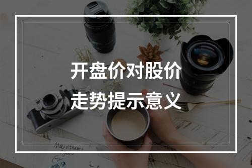 开盘价对股价走势提示意义