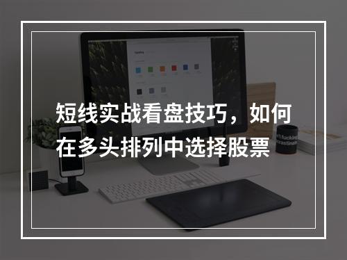 短线实战看盘技巧，如何在多头排列中选择股票