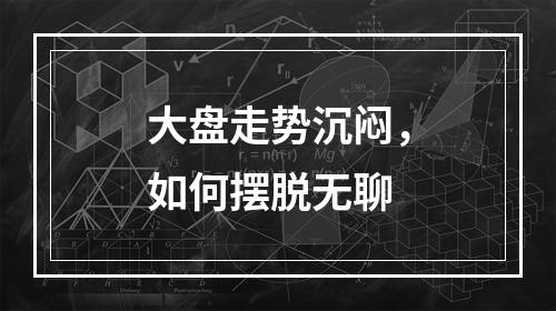 大盘走势沉闷，如何摆脱无聊